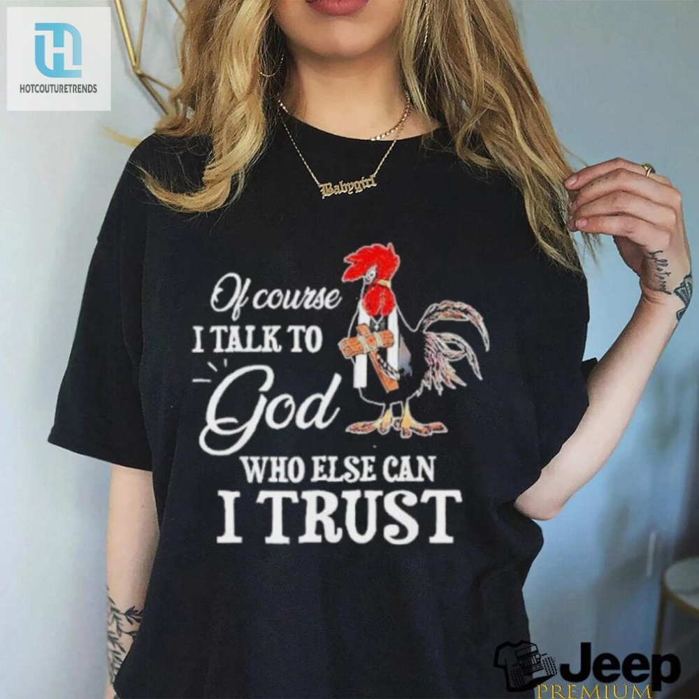 Chicken Of Course I Talk To God Who Else Can I Trust T Shirt 