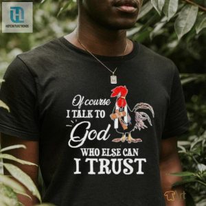 Chicken Of Course I Talk To God Who Else Can I Trust T Shirt hotcouturetrends 1 2