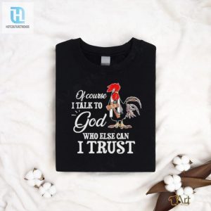 Chicken Of Course I Talk To God Who Else Can I Trust T Shirt hotcouturetrends 1 3