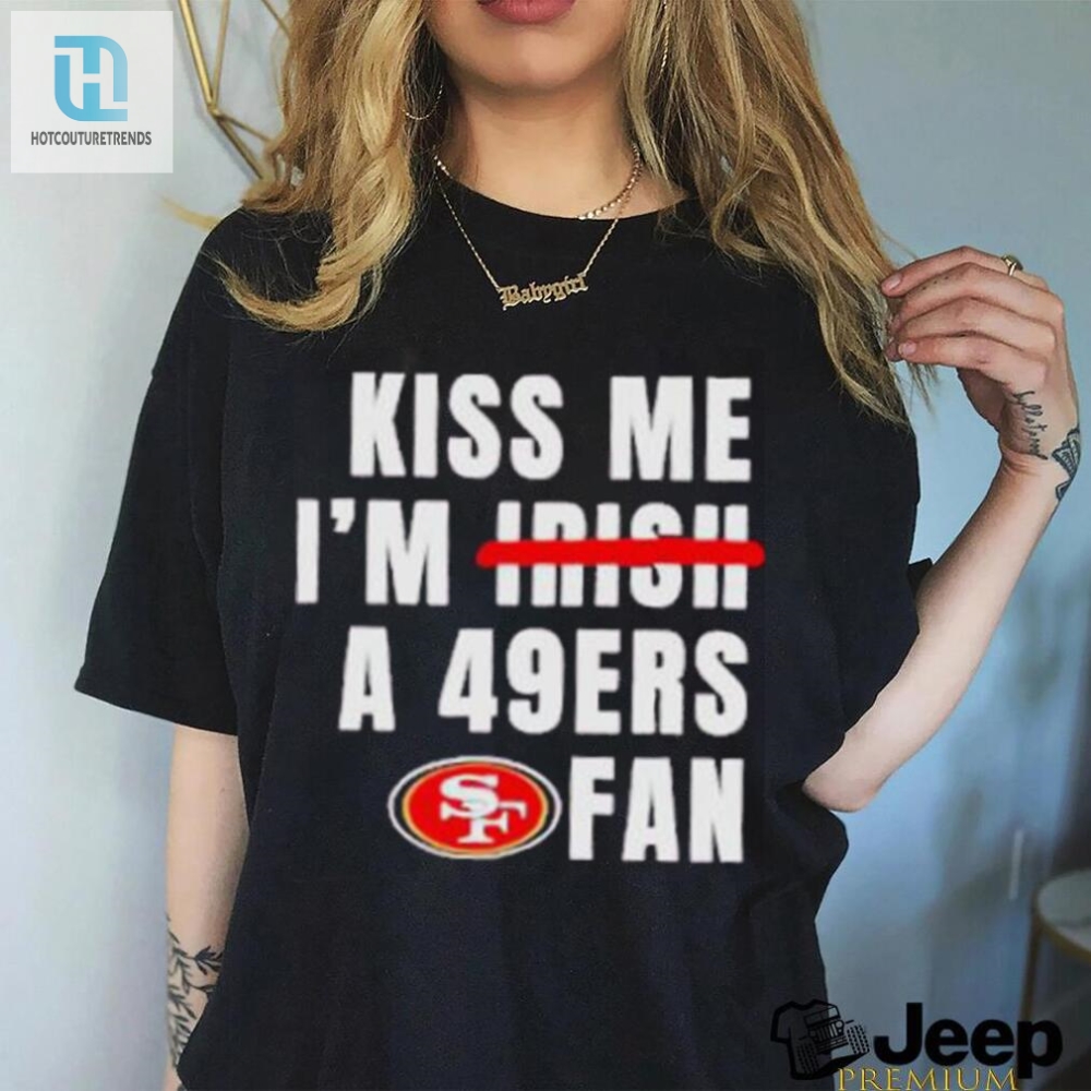Kiss Me Im A 49Ers Fan Shirt 