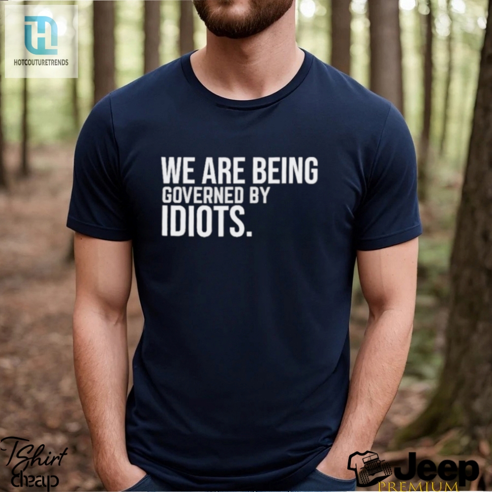 Official We Are Being Governed By Idiots T Shirt 