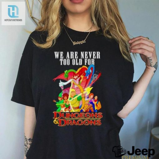 We Are Never Too Old For Dungeons And Dragons Shirt hotcouturetrends 1 1