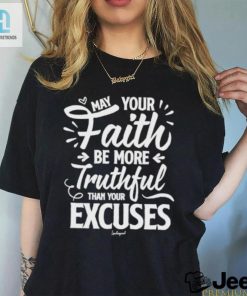 May Your Faith Be More Truthful Than Your Excuses Shirt hotcouturetrends 1 1