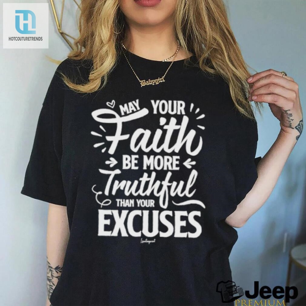May Your Faith Be More Truthful Than Your Excuses Shirt 