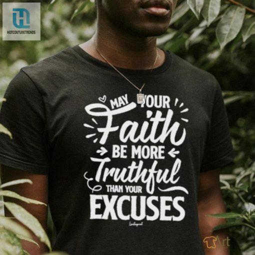 May Your Faith Be More Truthful Than Your Excuses Shirt hotcouturetrends 1 2