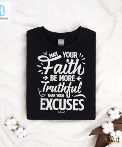 May Your Faith Be More Truthful Than Your Excuses Shirt hotcouturetrends 1 3