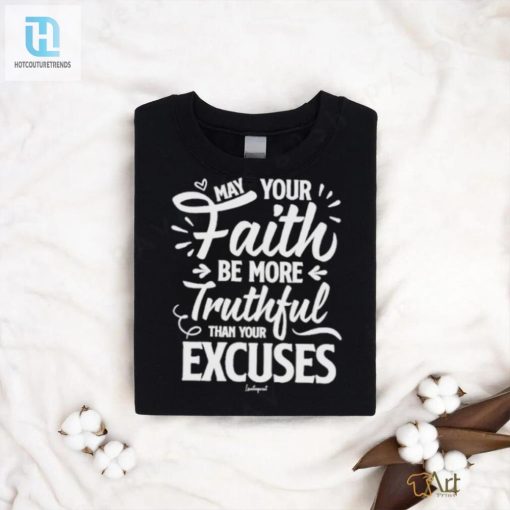 May Your Faith Be More Truthful Than Your Excuses Shirt hotcouturetrends 1 3