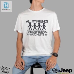 Official All My Friends Are On Federal Watchlists Fbi Cia Shirt hotcouturetrends 1 3