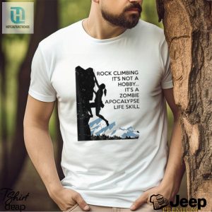 Official Rock Climbing Its Not A Hobby Its A Zombie Apocalypse Life Skill T Shirt hotcouturetrends 1 1