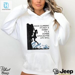 Official Rock Climbing Its Not A Hobby Its A Zombie Apocalypse Life Skill T Shirt hotcouturetrends 1 2