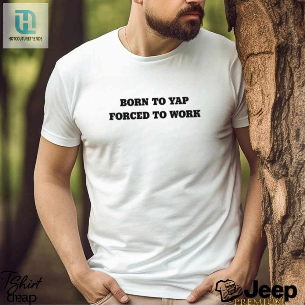 Born To Yap Forced To Work Shirt 