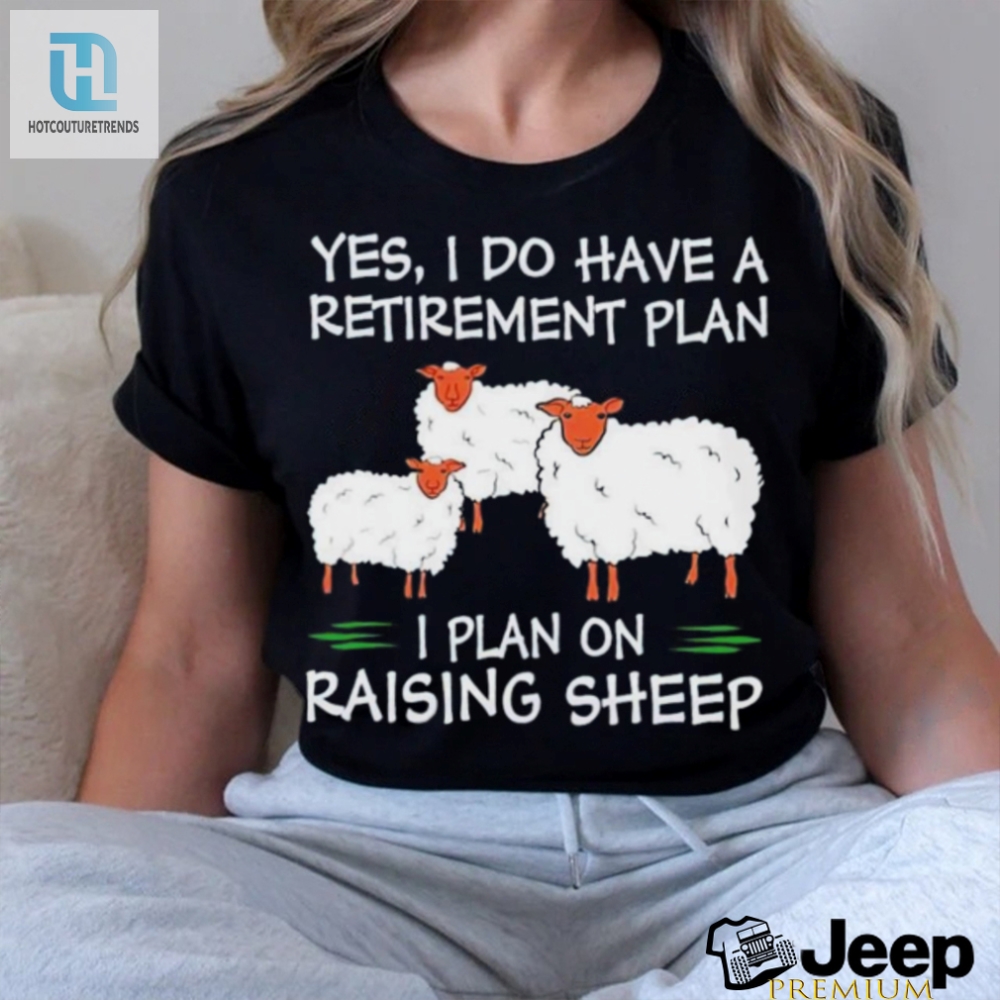 Yes I Do Have A Retirement Plan I Plan On Raising Sheep Shirt 