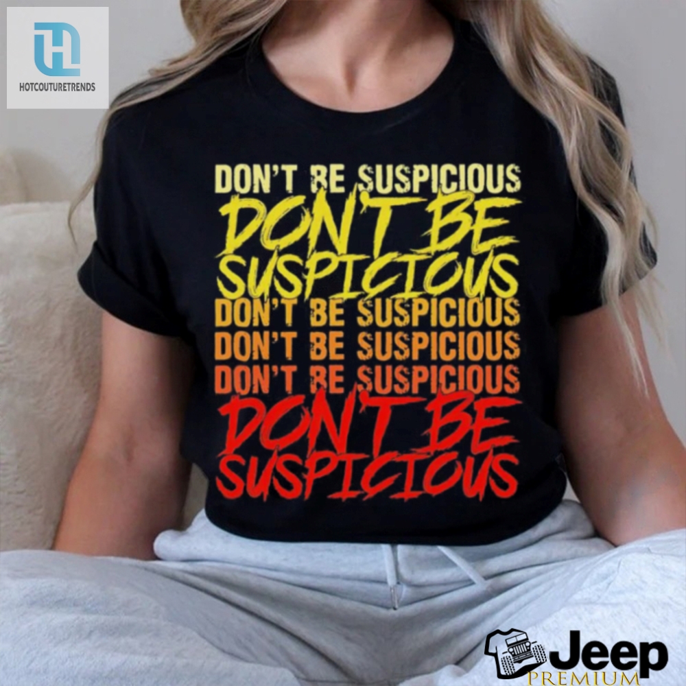 Dont Be Suspicious Shirt 