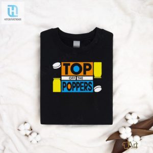 Top Off The Poppers Shirt hotcouturetrends 1 2