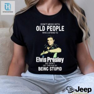Dont Mess With Old People Elvis Presley We Didnt Get This Age By Being Stupid Shirt hotcouturetrends 1 1