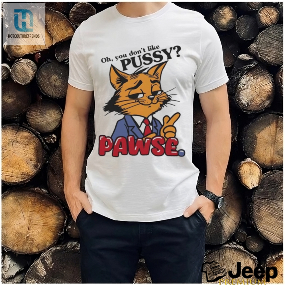 Oh You Dont Like Pussy Pawse Shirt 