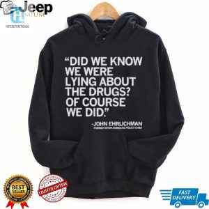 Official Did We Know We Were Lying About The Drugs Of Course We Did John Ehrlichman Former Nixon Domestic Policy Chief Shirt hotcouturetrends 1 3