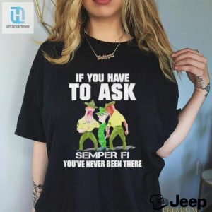 Design If You Have To Ask Semper Fi Youre Never Been There Shirt hotcouturetrends 1 1