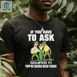 Design If You Have To Ask Semper Fi Youre Never Been There Shirt hotcouturetrends 1 3