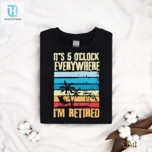 Its 5 Oclock Everywhere Im Retired Shirt hotcouturetrends 1 1