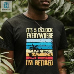 Its 5 Oclock Everywhere Im Retired Shirt hotcouturetrends 1 2