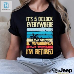 Its 5 Oclock Everywhere Im Retired Shirt hotcouturetrends 1 3