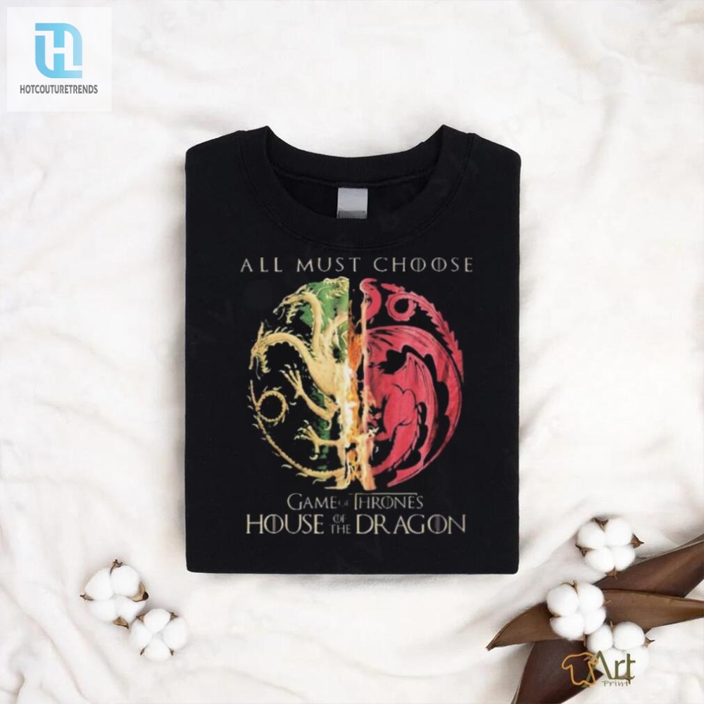 Game Of Thrones House Of The Dragon All Must Choose Shirt 