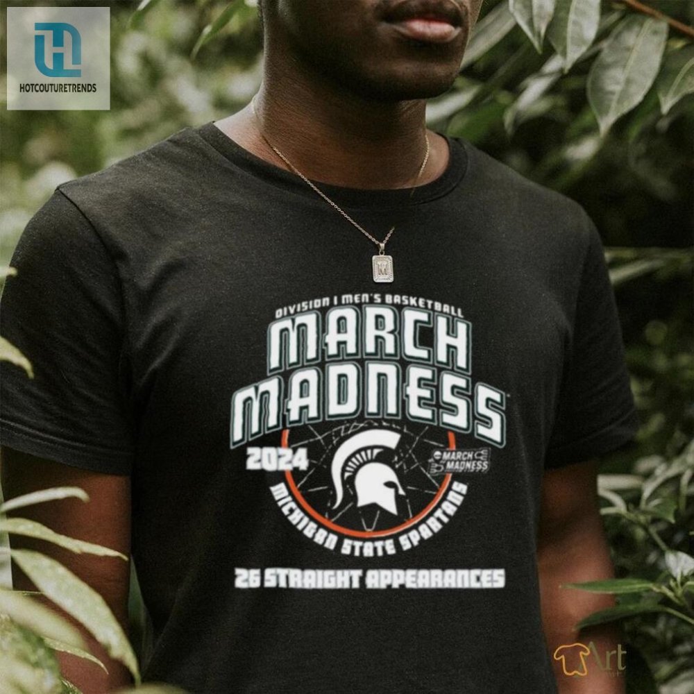 Official Michigan State Spartans 2024 26 Straight March Madness Appearances T Shirt 