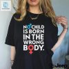 Official No Child Is Born In The Wrong Body Shirt hotcouturetrends 1