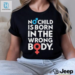 Official No Child Is Born In The Wrong Body Shirt hotcouturetrends 1 2