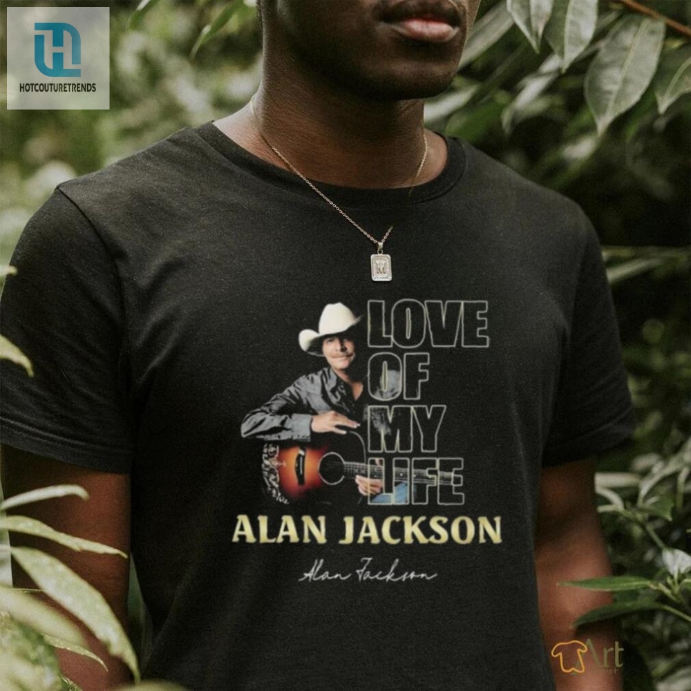 Official Love Of My Life Alan Jackson Signature Shirt 