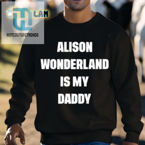 Alison Wonderland Is My Daddy Shirt hotcouturetrends 1 3