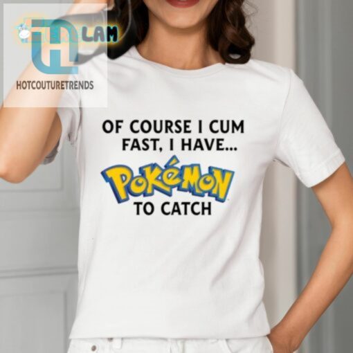 Of Course I Cum Fast I Have Pokemon To Catch Shirt hotcouturetrends 1 1