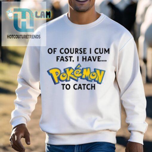 Of Course I Cum Fast I Have Pokemon To Catch Shirt hotcouturetrends 1 2