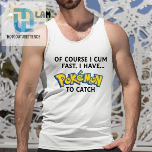 Of Course I Cum Fast I Have Pokemon To Catch Shirt hotcouturetrends 1 4