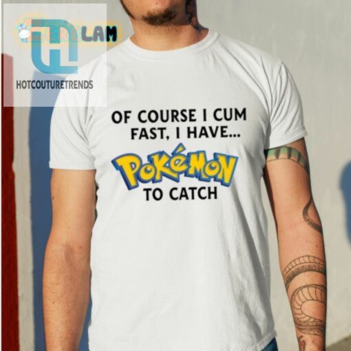 Of Course I Cum Fast I Have Pokemon To Catch Shirt hotcouturetrends 1 5