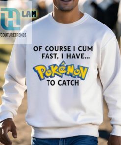 Of Course I Cum Fast I Have Pokemon To Catch Shirt hotcouturetrends 1 7