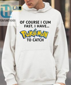 Of Course I Cum Fast I Have Pokemon To Catch Shirt hotcouturetrends 1 8
