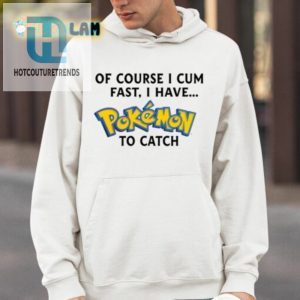 Of Course I Cum Fast I Have Pokemon To Catch Shirt hotcouturetrends 1 8