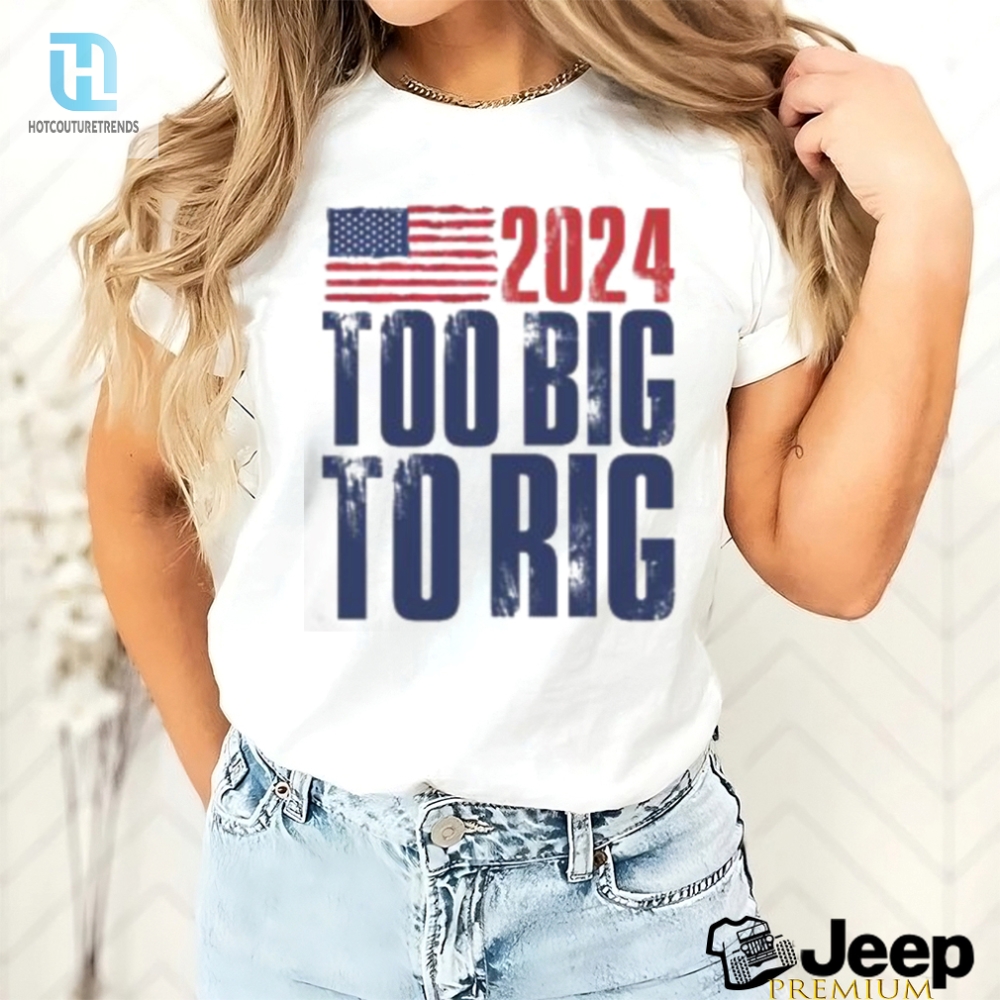 Too Big To Rig Trump 2024 T Shirt 
