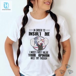 In Order To Insult Me I Must First Value Your Opinion Nice Try Though Shirt hotcouturetrends 1 2