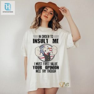 In Order To Insult Me I Must First Value Your Opinion Nice Try Though Shirt hotcouturetrends 1 3