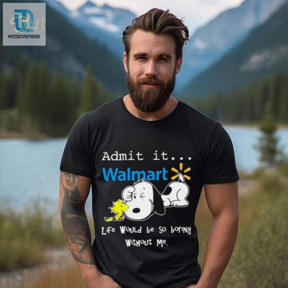 Snoopy And Woodstock Admit It Walmart Life Would Be So Boring Without Me Shirt 