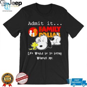 Snoopy And Woodstock Admit It Family Dollar Life Would Be So Boring Shirt hotcouturetrends 1 3