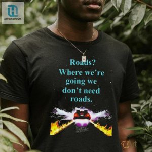 Official Where Were Going We Dont Need Roads Shirt hotcouturetrends 1 2