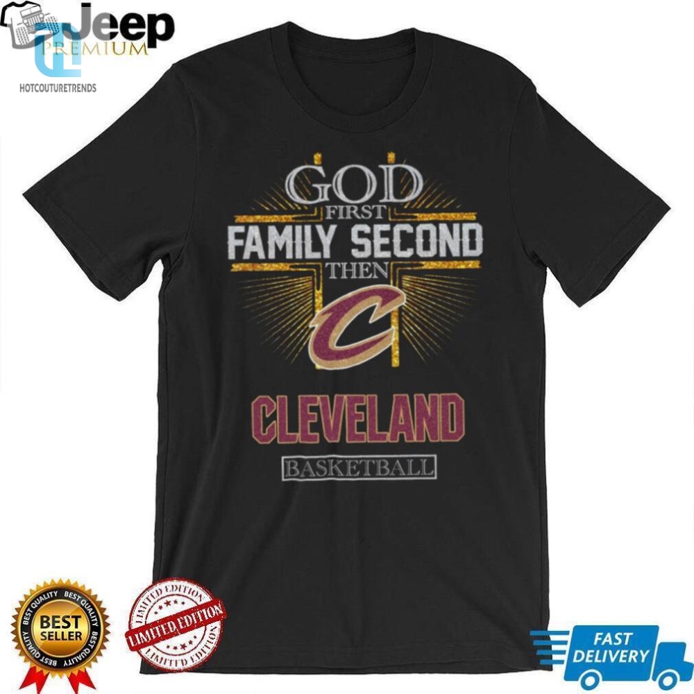 God First Family Second Then Cleveland Basketball Shirt 