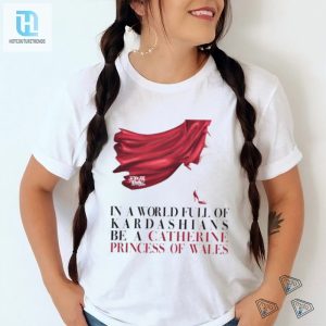 Kinsey Schofield In A World Full Of Kardashians Be A Catherine Princess Of Wales Shirt hotcouturetrends 1 2