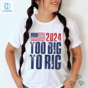 Too Big To Rig Trump 2024 T Shirt hotcouturetrends 1 2