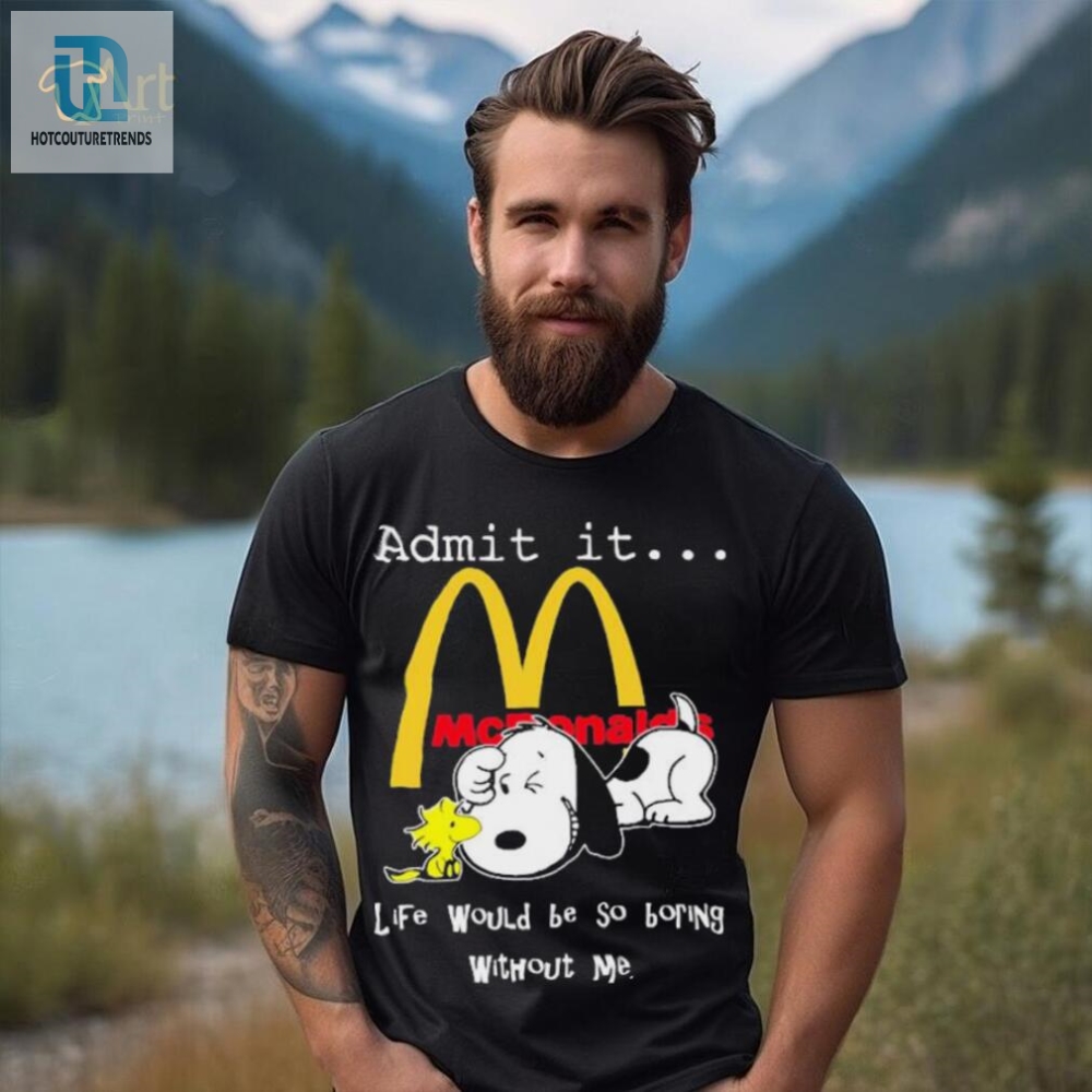 Snoopy And Woodstock Admit It Mcdonalds Life Would Be So Boring Without Me Shirt 