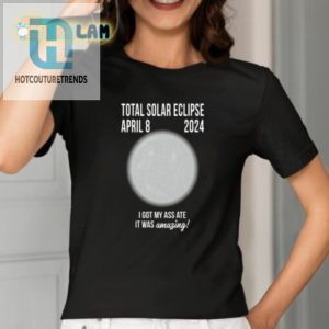Total Solar Eclipse April 8 2024 I Got My Ass Ate It Was Amazing Shirt hotcouturetrends 1 1